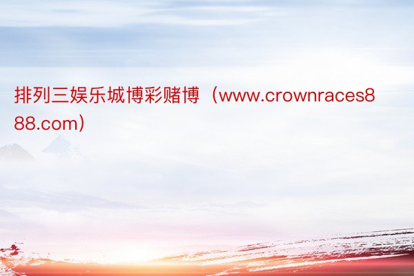 排列三娱乐城博彩赌博（www.crownraces888.com）