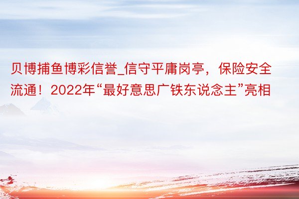 贝博捕鱼博彩信誉_信守平庸岗亭，保险安全流通！2022年“最好意思广铁东说念主”亮相