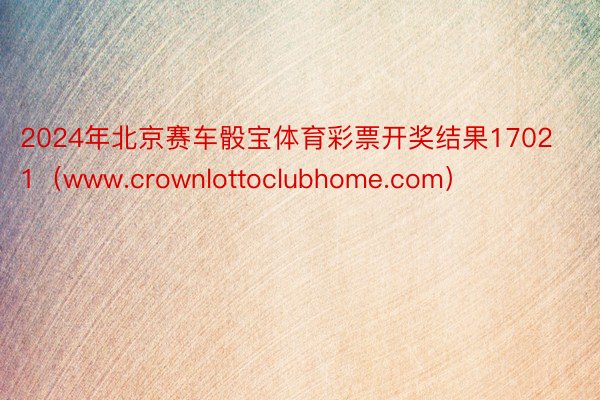 2024年北京赛车骰宝体育彩票开奖结果17021（www.crownlottoclubhome.com）