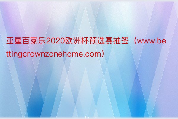 亚星百家乐2020欧洲杯预选赛抽签（www.bettingcrownzonehome.com）