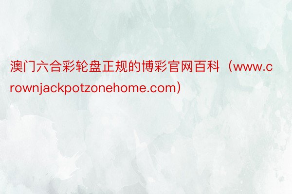 澳门六合彩轮盘正规的博彩官网百科（www.crownjackpotzonehome.com）