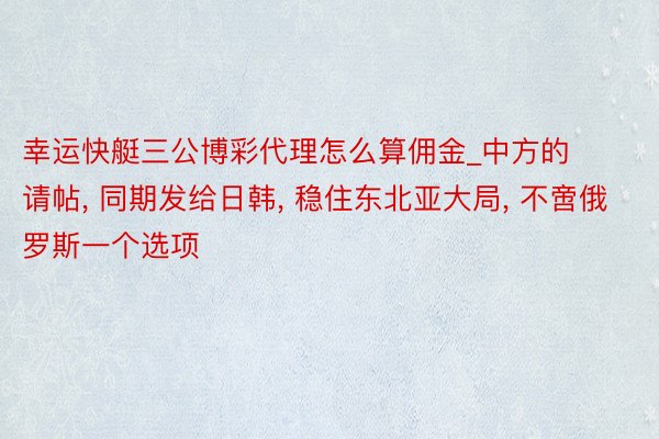 幸运快艇三公博彩代理怎么算佣金_中方的请帖， 同期发给日韩， 稳住东北亚大局， 不啻俄罗斯一个选项