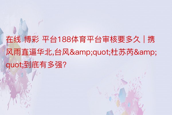 在线 博彩 平台188体育平台审核要多久 | 携风雨直逼华北,台风&quot;杜苏芮&quot;到底有多强?
