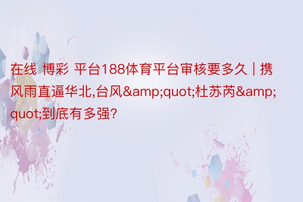 在线 博彩 平台188体育平台审核要多久 | 携风雨直逼华北，台风&quot;杜苏芮&quot;到底有多强?