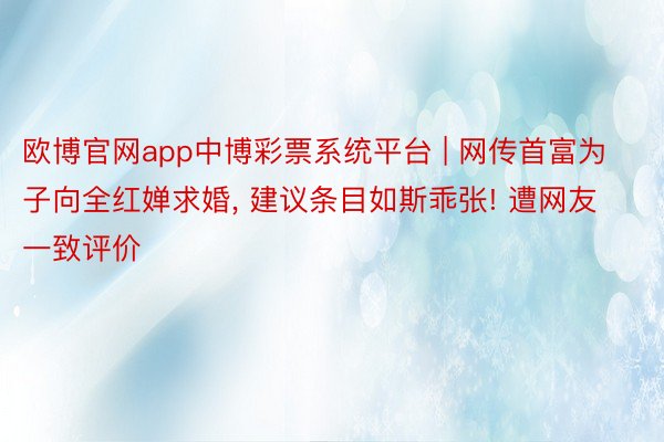 欧博官网app中博彩票系统平台 | 网传首富为子向全红婵求婚， 建议条目如斯乖张! 遭网友一致评价