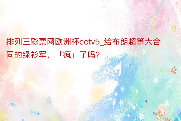 排列三彩票网欧洲杯cctv5_给布朗超等大合同的绿衫军，「疯」了吗？