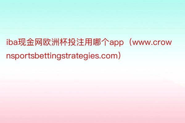 iba现金网欧洲杯投注用哪个app（www.crownsportsbettingstrategies.com）