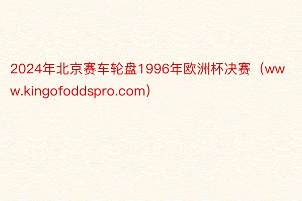 2024年北京赛车轮盘1996年欧洲杯决赛（www.kingofoddspro.com）