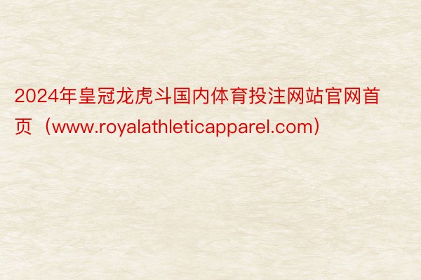 2024年皇冠龙虎斗国内体育投注网站官网首页（www.royalathleticapparel.com）