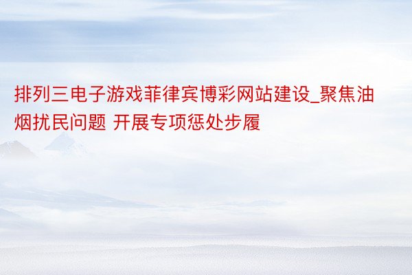 排列三电子游戏菲律宾博彩网站建设_聚焦油烟扰民问题 开展专项惩处步履