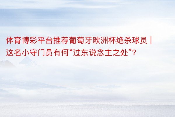 体育博彩平台推荐葡萄牙欧洲杯绝杀球员 | 这名小守门员有何“过东说念主之处”？