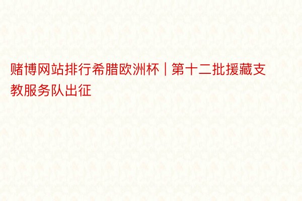赌博网站排行希腊欧洲杯 | 第十二批援藏支教服务队出征