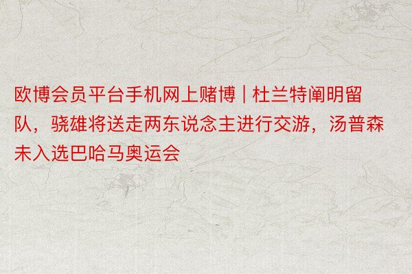 欧博会员平台手机网上赌博 | 杜兰特阐明留队，骁雄将送走两东说念主进行交游，汤普森未入选巴哈马奥运会