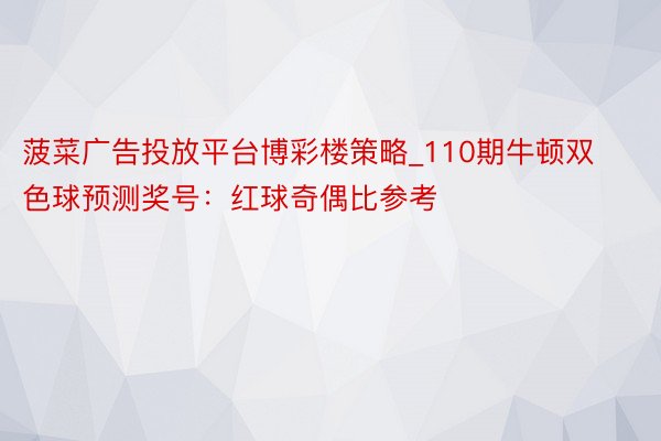 菠菜广告投放平台博彩楼策略_110期牛顿双色球预测奖号：红球奇偶比参考
