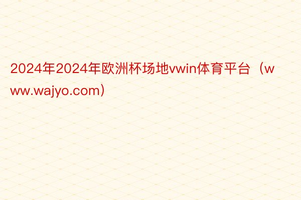 2024年2024年欧洲杯场地vwin体育平台（www.wajyo.com）
