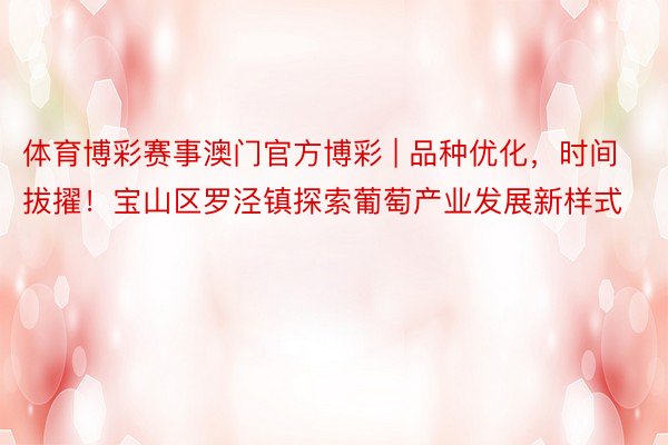 体育博彩赛事澳门官方博彩 | 品种优化，时间拔擢！宝山区罗泾镇探索葡萄产业发展新样式