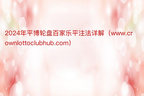2024年平博轮盘百家乐平注法详解（www.crownlottoclubhub.com）